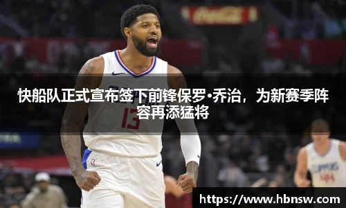 快船队正式宣布签下前锋保罗·乔治，为新赛季阵容再添猛将