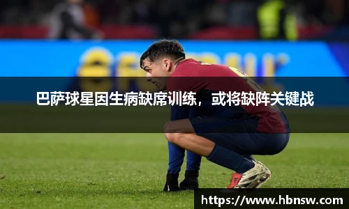 巴萨球星因生病缺席训练，或将缺阵关键战