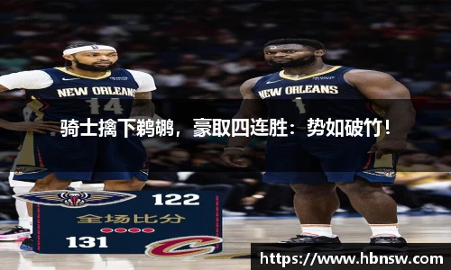 骑士擒下鹈鹕，豪取四连胜：势如破竹！