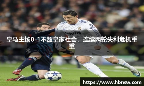 皇马主场0-1不敌皇家社会，连续两轮失利危机重重