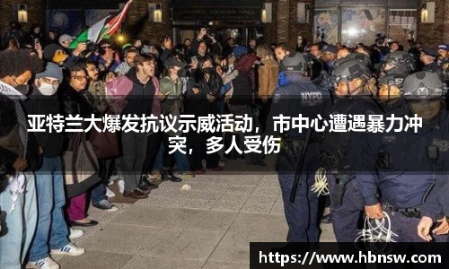 亚特兰大爆发抗议示威活动，市中心遭遇暴力冲突，多人受伤