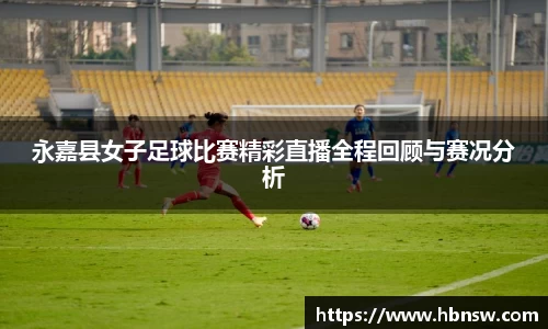 永嘉县女子足球比赛精彩直播全程回顾与赛况分析