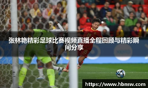 张林艳精彩足球比赛视频直播全程回顾与精彩瞬间分享