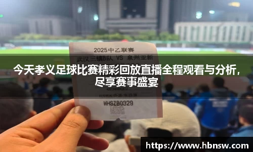 今天孝义足球比赛精彩回放直播全程观看与分析，尽享赛事盛宴