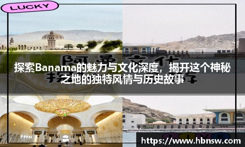 探索Banama的魅力与文化深度，揭开这个神秘之地的独特风情与历史故事