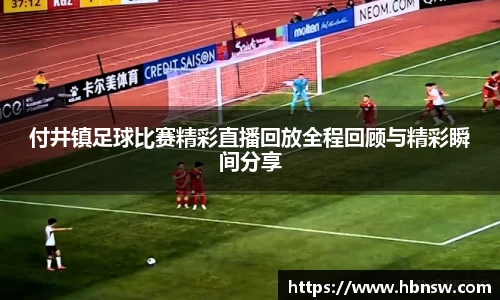 付井镇足球比赛精彩直播回放全程回顾与精彩瞬间分享