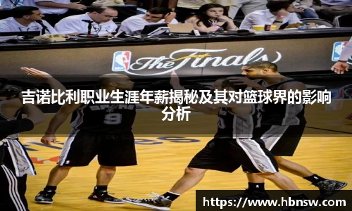 吉诺比利职业生涯年薪揭秘及其对篮球界的影响分析