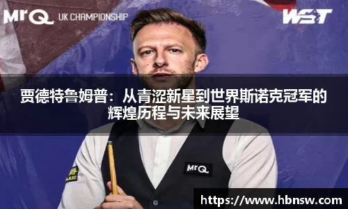 贾德特鲁姆普：从青涩新星到世界斯诺克冠军的辉煌历程与未来展望