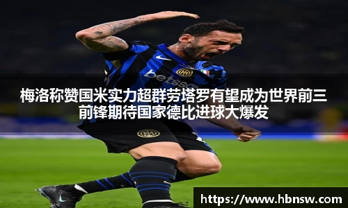 梅洛称赞国米实力超群劳塔罗有望成为世界前三前锋期待国家德比进球大爆发