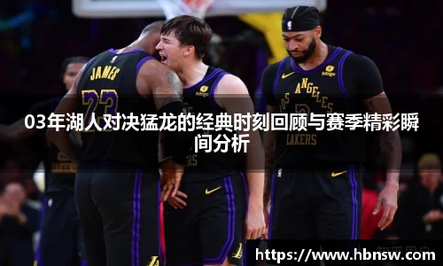 03年湖人对决猛龙的经典时刻回顾与赛季精彩瞬间分析