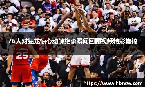 76人对猛龙惊心动魄绝杀瞬间回顾视频精彩集锦
