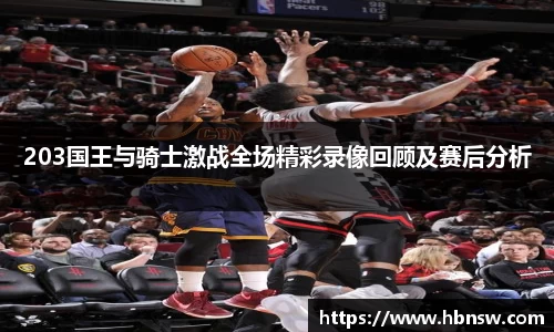 203国王与骑士激战全场精彩录像回顾及赛后分析