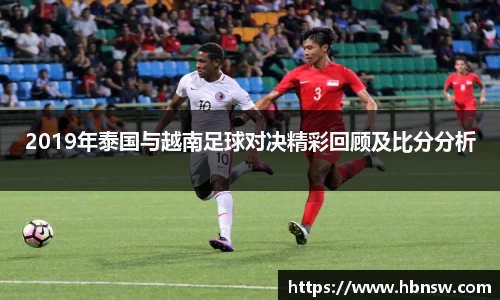 2019年泰国与越南足球对决精彩回顾及比分分析