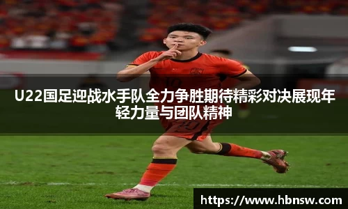 U22国足迎战水手队全力争胜期待精彩对决展现年轻力量与团队精神
