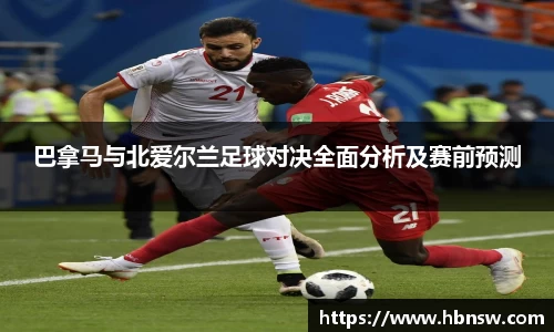 巴拿马与北爱尔兰足球对决全面分析及赛前预测