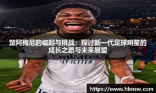楚阿梅尼的崛起与挑战：探讨新一代足球明星的成长之路与未来展望