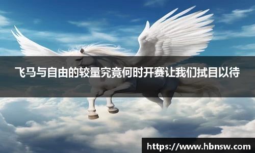 飞马与自由的较量究竟何时开赛让我们拭目以待