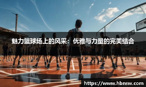 魅力篮球场上的风采：优雅与力量的完美结合